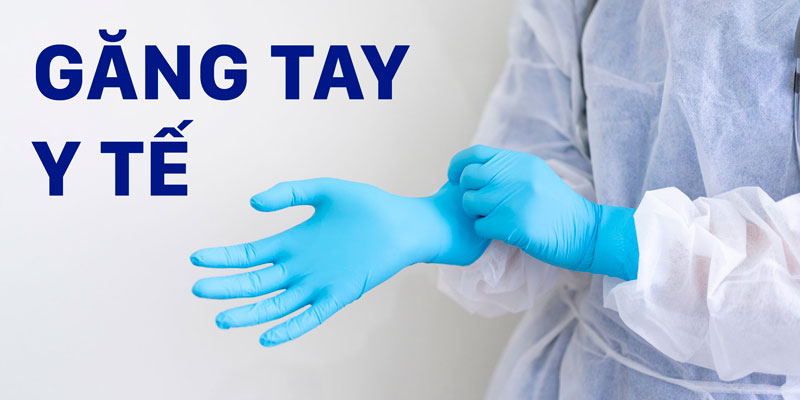 Găng tay y tế sự lựa chọn hoàn hảo bảo vệ đôi tay bạn